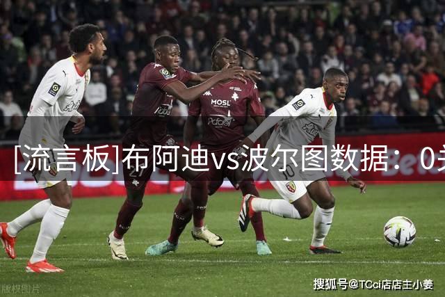 [流言板]布阿迪vs波尔图数据：0关键传球+4过人0成功，98%传球成功率